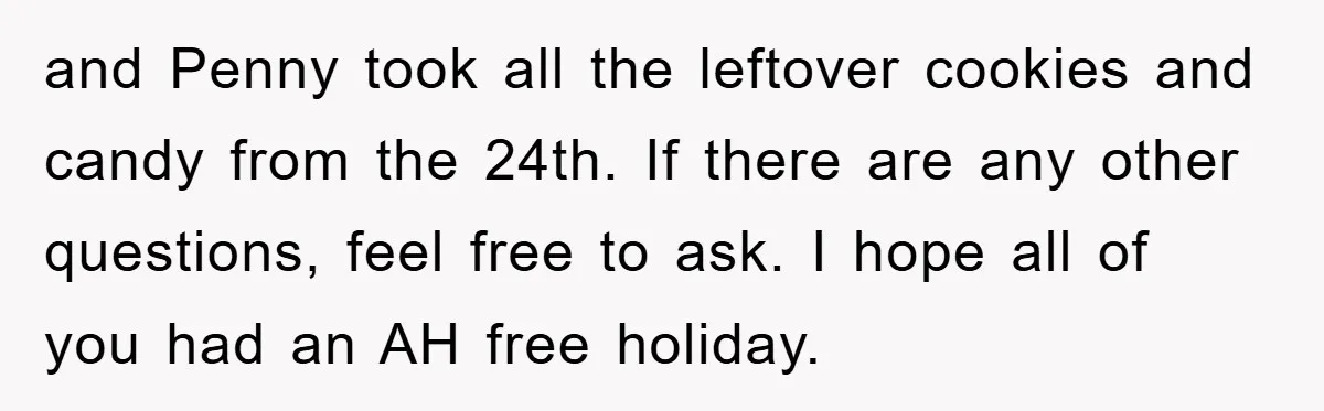 and Penny took all the leftover cookies and candy from the 24th. If there are any other questions, feel free to ask. I hope all of you had an AH...