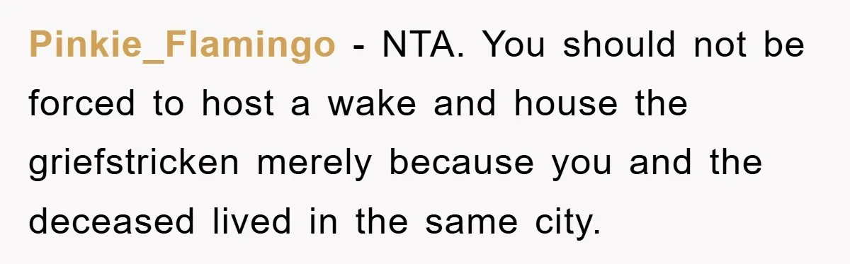 Pinkie_Flamingo − NTA. You should not be forced to host a wake and house the griefstricken merely because you and the deceased lived in the same city.