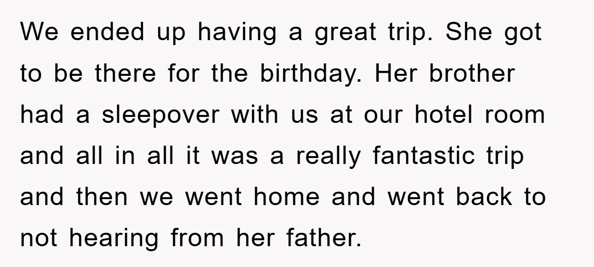 We ended up having a great trip. She got to be there for the birthday. Her brother had a sleepover with us at our hotel room and all in all...