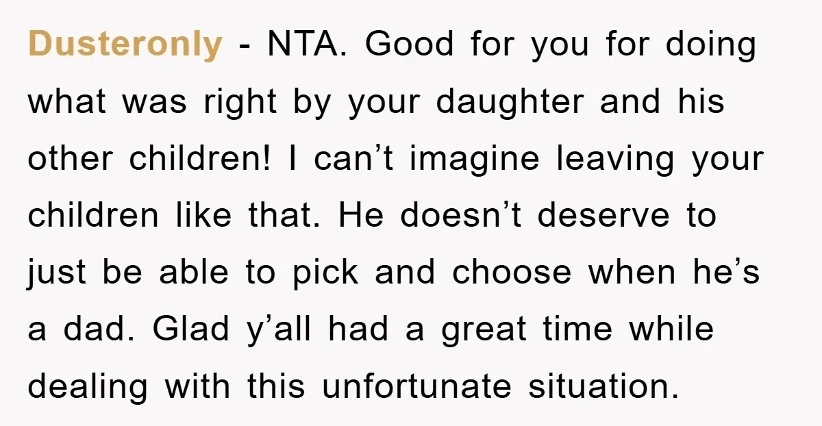 Dusteronly − NTA. Good for you for doing what was right by your daughter and his other children! I can’t imagine leaving your children like that. He doesn’t deserve to...