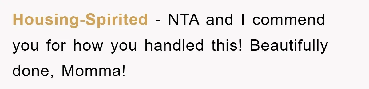 Housing-Spirited − NTA and I commend you for how you handled this! Beautifully done, Momma!