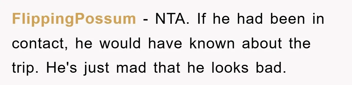 FlippingPossum − NTA. If he had been in contact, he would have known about the trip. He's just mad that he looks bad.