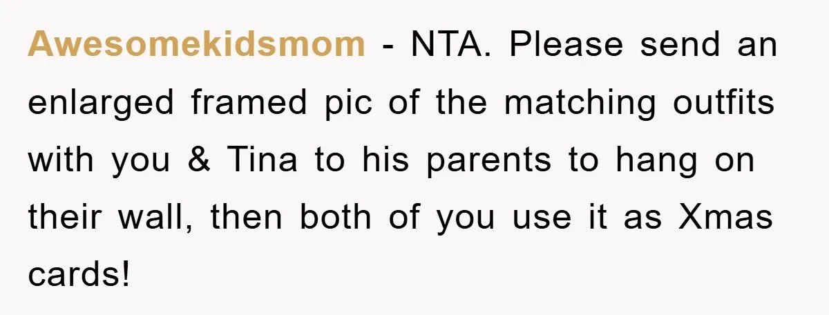 Awesomekidsmom − NTA. Please send an enlarged framed pic of the matching outfits with you & Tina to his parents to hang on their wall, then both of you use...