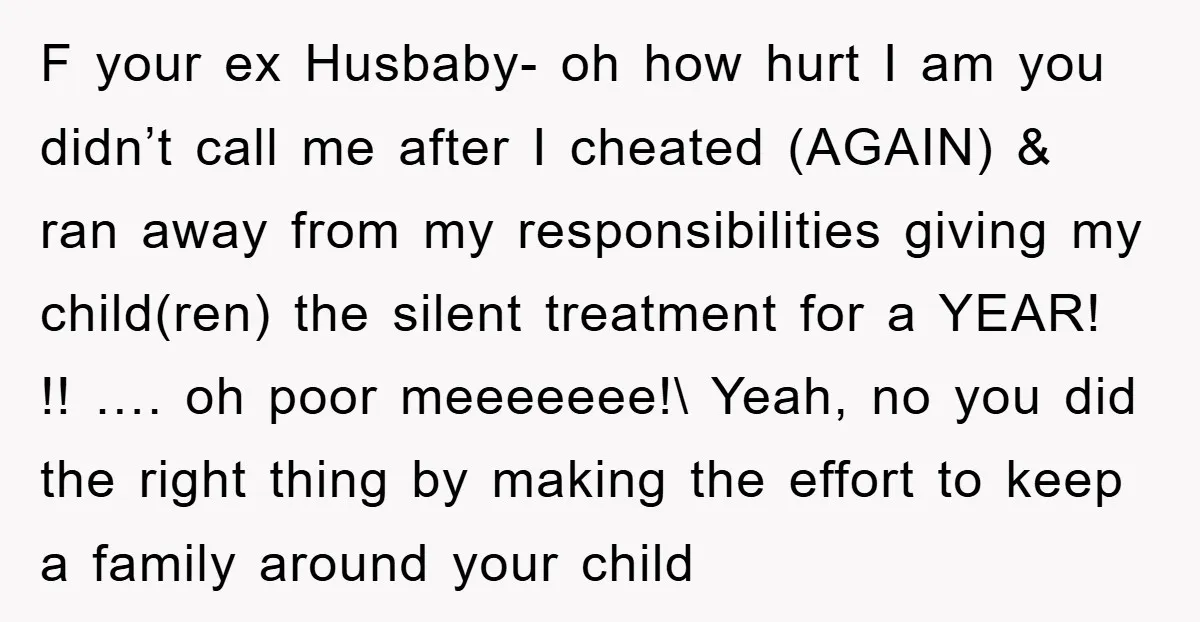 F your ex Husbaby- oh how hurt I am you didn’t call me after I cheated (AGAIN) & ran away from my responsibilities giving my child(ren) the silent treatment for...