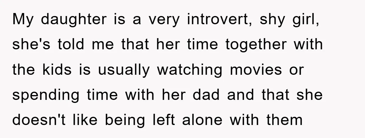 My daughter is a very introvert, shy girl, she's told me that her time together with the kids is usually watching movies or spending time with her dad and that...