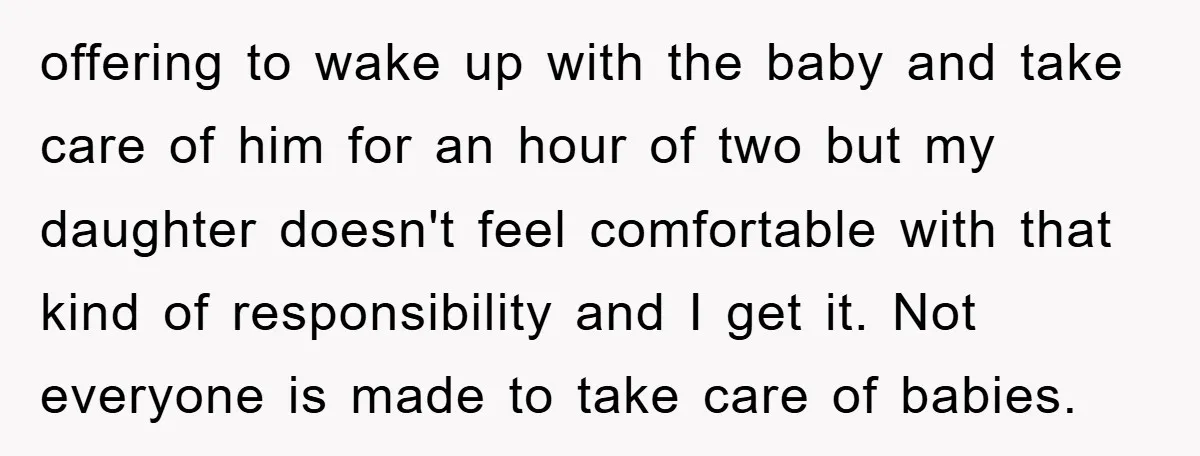 offering to wake up with the baby and take care of him for an hour of two but my daughter doesn't feel comfortable with that kind of responsibility and I...