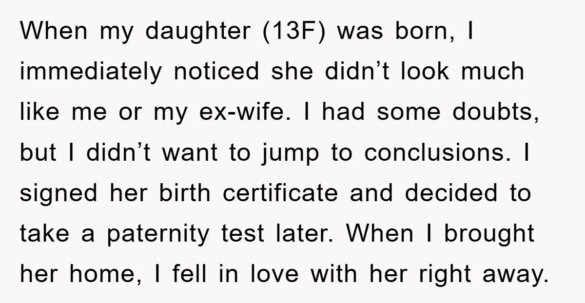 When my daughter (13F) was born, I immediately noticed she didn’t look much like me or my ex-wife. I had some doubts, but I didn’t want to jump to conclusions....