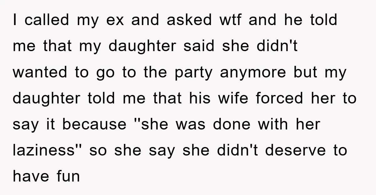 I called my ex and asked wtf and he told me that my daughter said she didn't wanted to go to the party anymore but my daughter told me that...