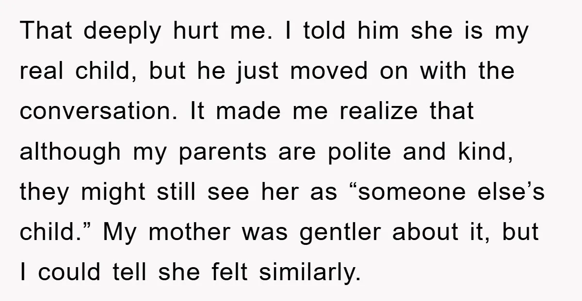 That deeply hurt me. I told him she is my real child, but he just moved on with the conversation. It made me realize that although my parents are polite...