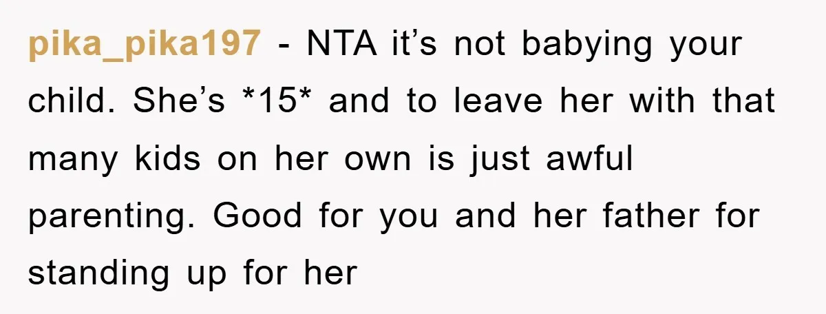 pika_pika197 − NTA it’s not babying your child. She’s *15* and to leave her with that many kids on her own is just awful parenting. Good for you and her...