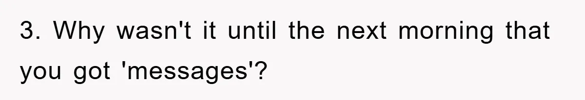 3. Why wasn't it until the next morning that you got 'messages'?
