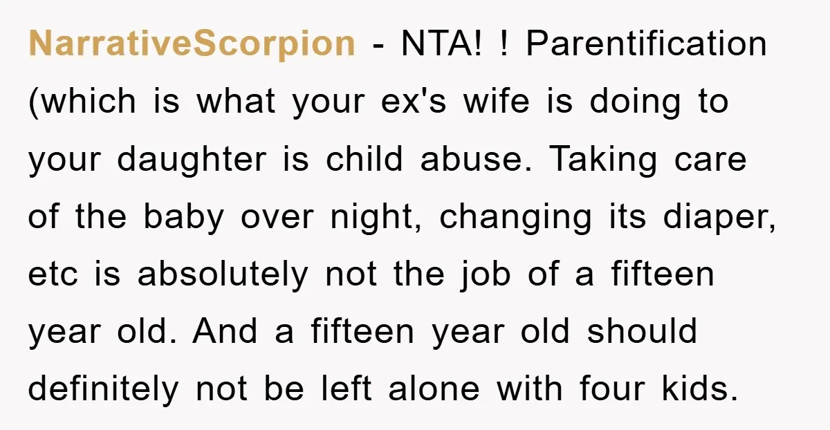 NarrativeScorpion − NTA! ! Parentification (which is what your ex's wife is doing to your daughter is child abuse. Taking care of the baby over night, changing its diaper, etc...