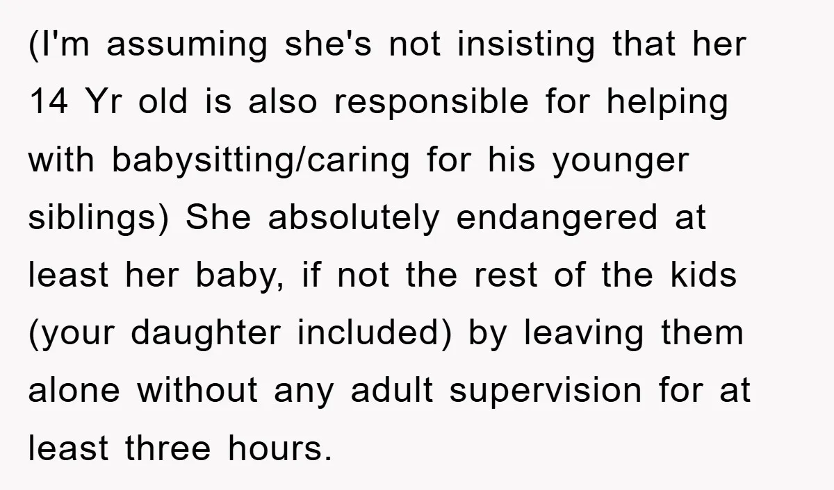 (I'm assuming she's not insisting that her 14 Yr old is also responsible for helping with babysitting/caring for his younger siblings) She absolutely endangered at least her baby, if not...