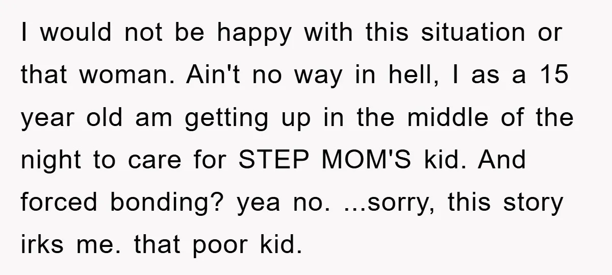 I would not be happy with this situation or that woman. Ain't no way in hell, I as a 15 year old am getting up in the middle of the...