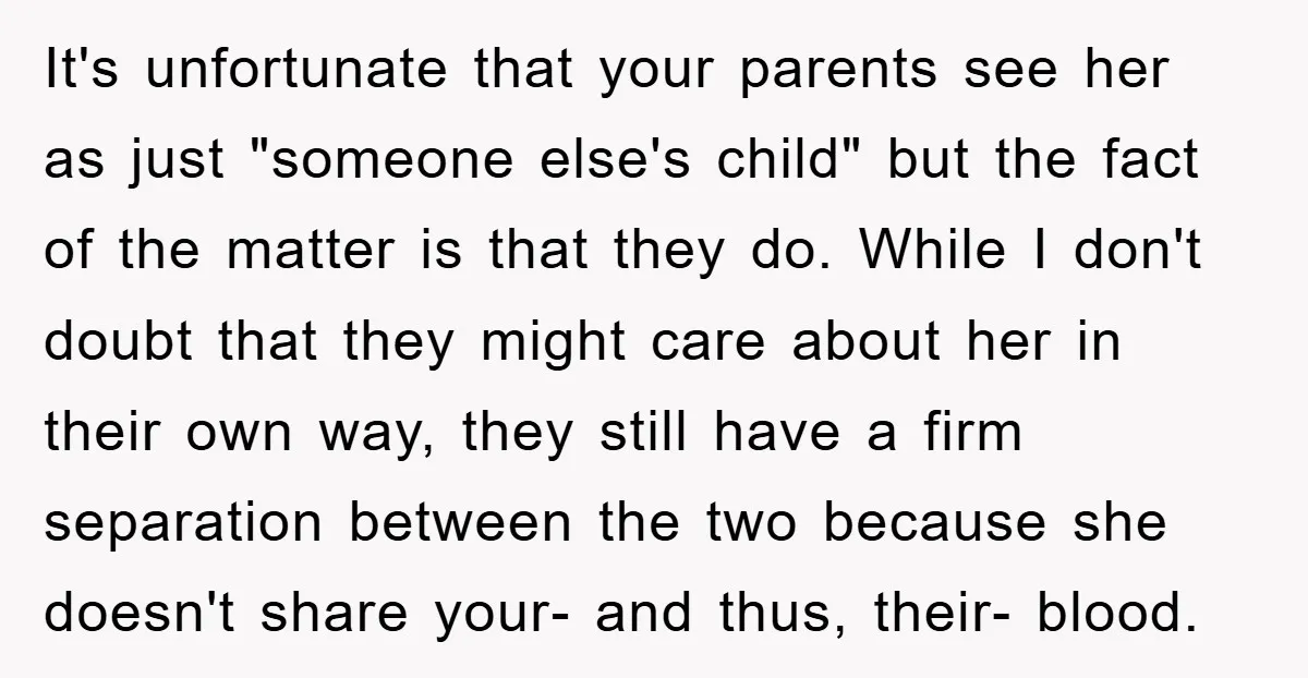 It's unfortunate that your parents see her as just "someone else's child" but the fact of the matter is that they do. While I don't doubt that they might care...
