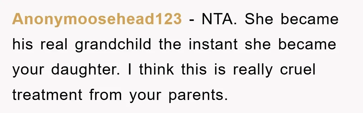 Anonymoosehead123 − NTA. She became his real grandchild the instant she became your daughter. I think this is really cruel treatment from your parents.