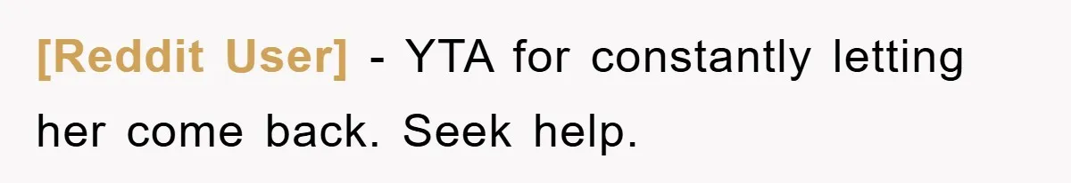 [Reddit User] − YTA for constantly letting her come back. Seek help.