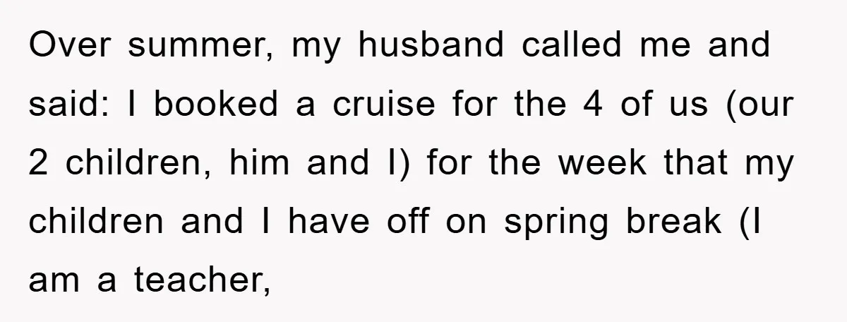 Over summer, my husband called me and said: I booked a cruise for the 4 of us (our 2 children, him and I) for the week that my children and...
