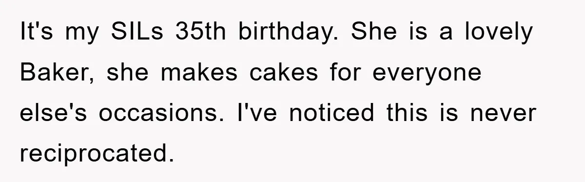 It's my SILs 35th birthday. She is a lovely Baker, she makes cakes for everyone else's occasions. I've noticed this is never reciprocated.