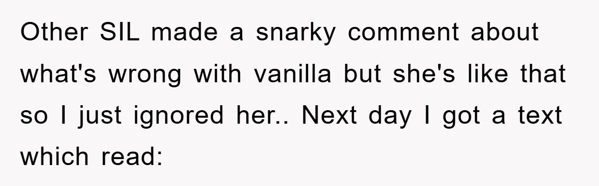 Other SIL made a snarky comment about what's wrong with vanilla but she's like that so I just ignored her.. Next day I got a text which read: