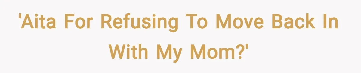'AITA for refusing to move back in with my mom?'