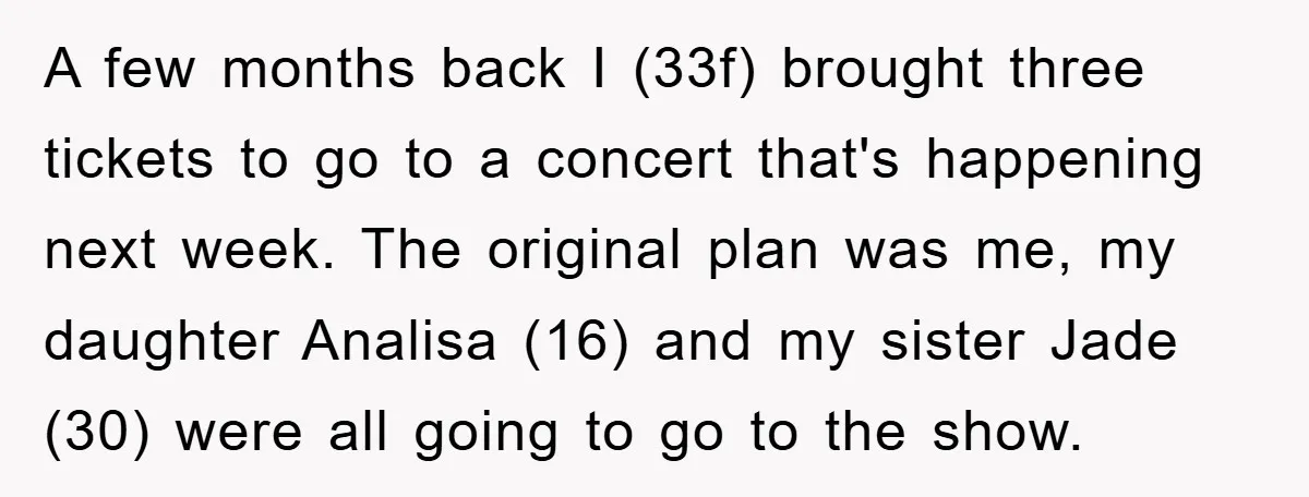 A few months back I (33f) brought three tickets to go to a concert that's happening next week. The original plan was me, my daughter Analisa (16) and my sister...