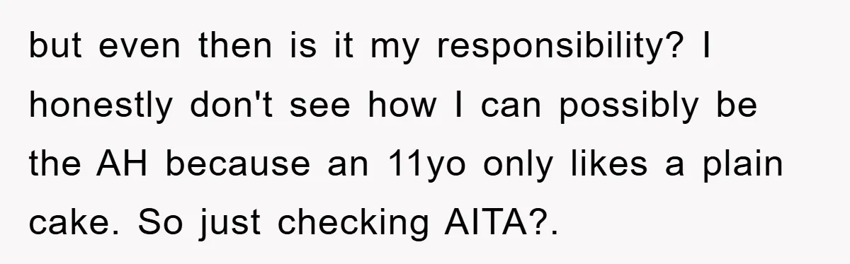 but even then is it my responsibility? I honestly don't see how I can possibly be the AH because an 11yo only likes a plain cake. So just checking AITA?.