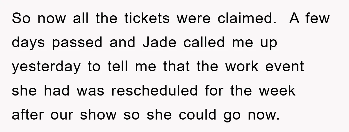 So now all the tickets were claimed. A few days passed and Jade called me up yesterday to tell me that the work event she had was rescheduled for the...