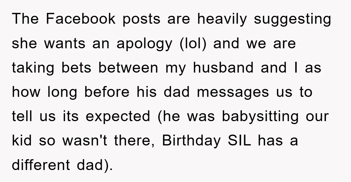 The Facebook posts are heavily suggesting she wants an apology (lol) and we are taking bets between my husband and I as how long before his dad messages us to...
