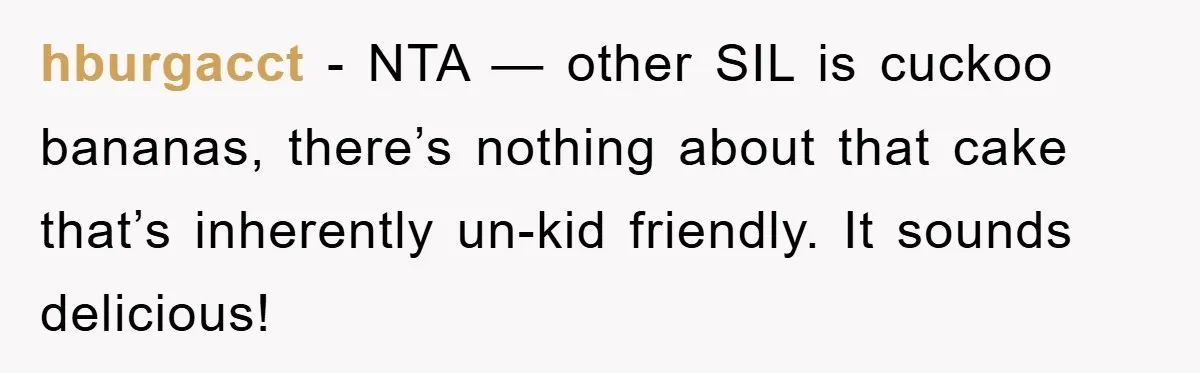 hburgacct − NTA — other SIL is cuckoo bananas, there’s nothing about that cake that’s inherently un-kid friendly. It sounds delicious!