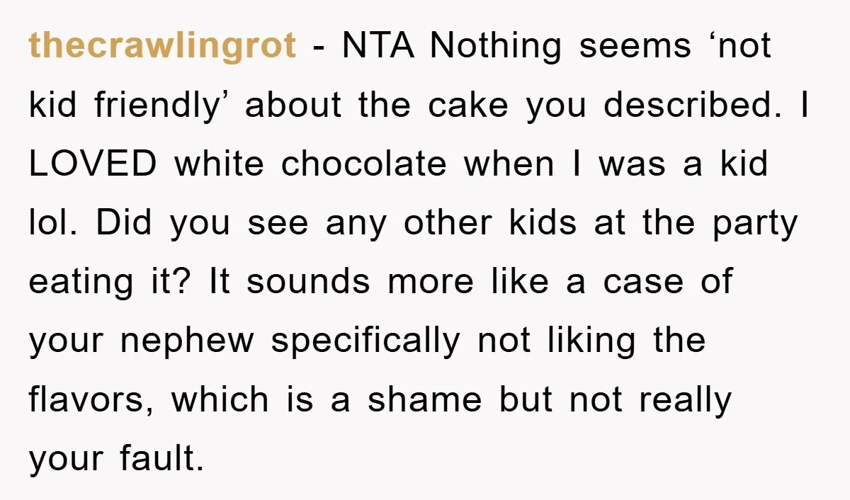 thecrawlingrot − NTA Nothing seems ‘not kid friendly’ about the cake you described. I LOVED white chocolate when I was a kid lol. Did you see any other kids at...