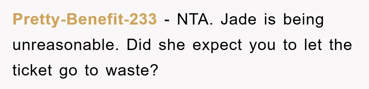 Pretty-Benefit-233 − NTA. Jade is being unreasonable. Did she expect you to let the ticket go to waste?