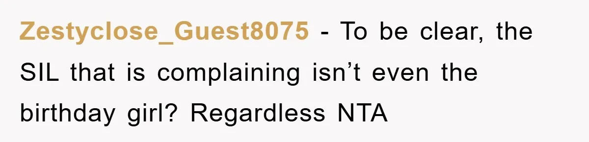 Zestyclose_Guest8075 − To be clear, the SIL that is complaining isn’t even the birthday girl? Regardless NTA
