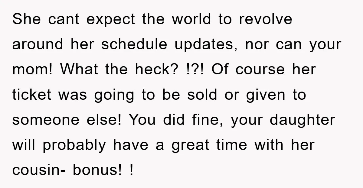 She cant expect the world to revolve around her schedule updates, nor can your mom! What the heck? !?! Of course her ticket was going to be sold or given...