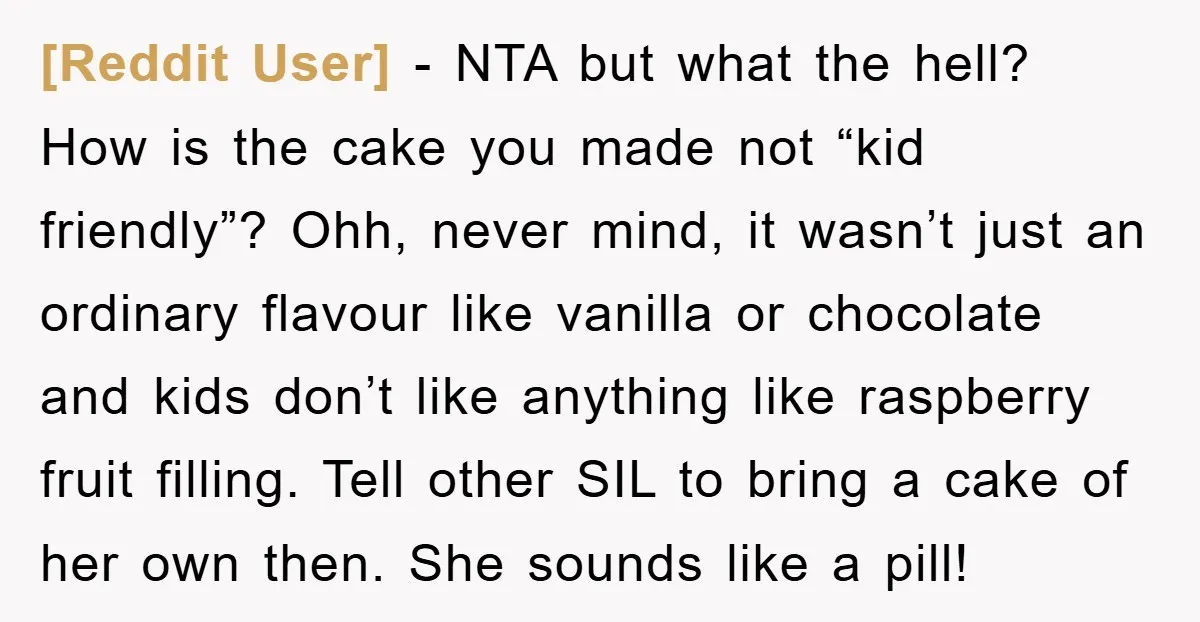 [Reddit User] − NTA but what the hell? How is the cake you made not “kid friendly”? Ohh, never mind, it wasn’t just an ordinary flavour like vanilla or chocolate...