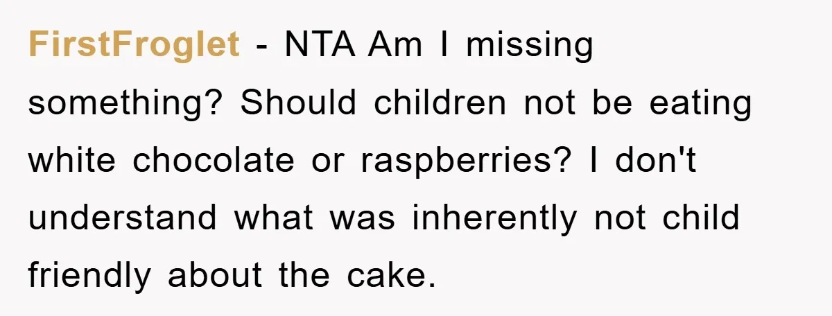 FirstFroglet − NTA Am I missing something? Should children not be eating white chocolate or raspberries? I don't understand what was inherently not child friendly about the cake.
