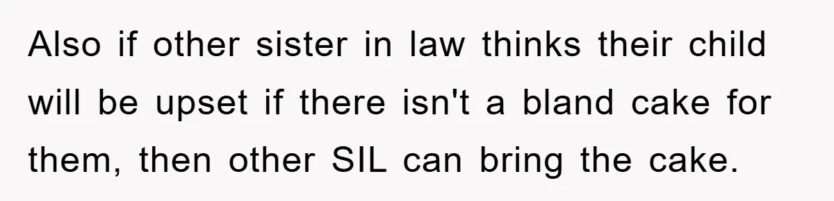 Also if other sister in law thinks their child will be upset if there isn't a bland cake for them, then other SIL can bring the cake.