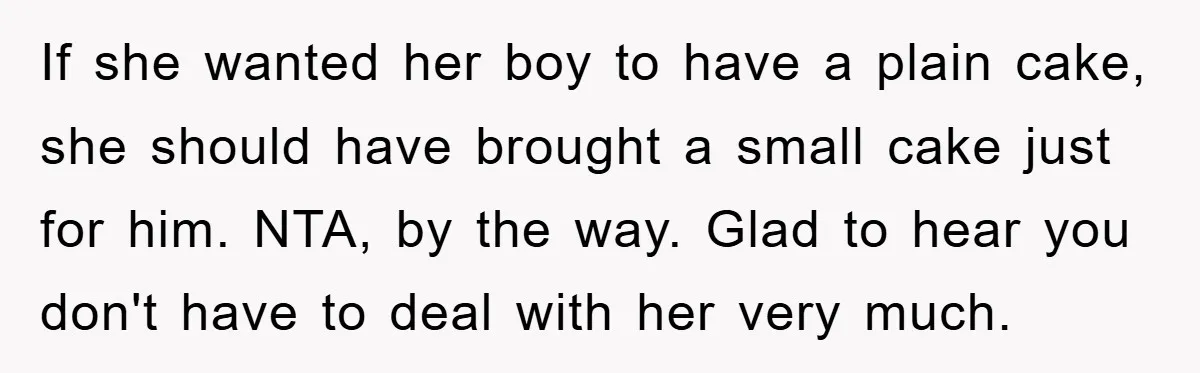 If she wanted her boy to have a plain cake, she should have brought a small cake just for him. NTA, by the way. Glad to hear you don't have...