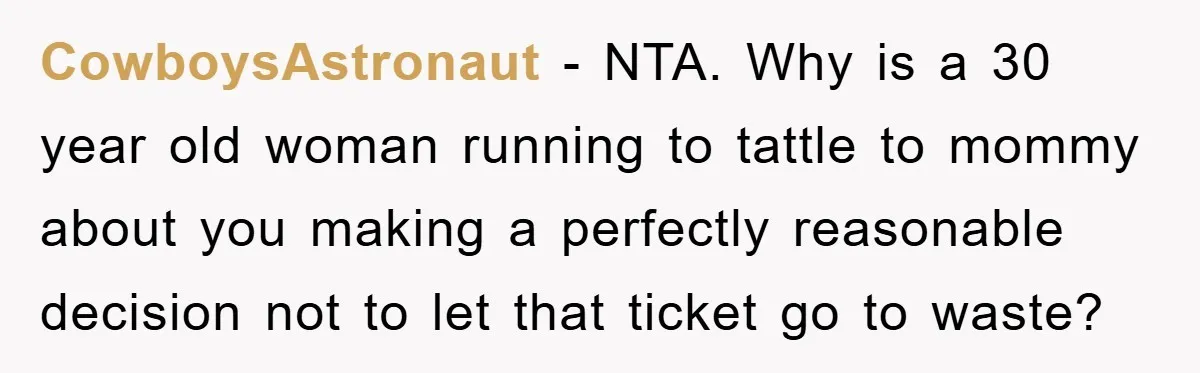 CowboysAstronaut − NTA. Why is a 30 year old woman running to tattle to mommy about you making a perfectly reasonable decision not to let that ticket go to waste?