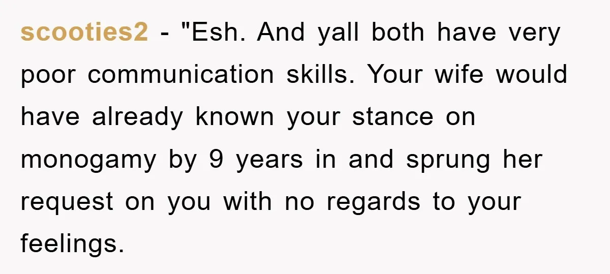 scooties2 - "Esh. And yall both have very poor communication skills. Your wife would have already known your stance on monogamy by 9 years in and sprung her request on...