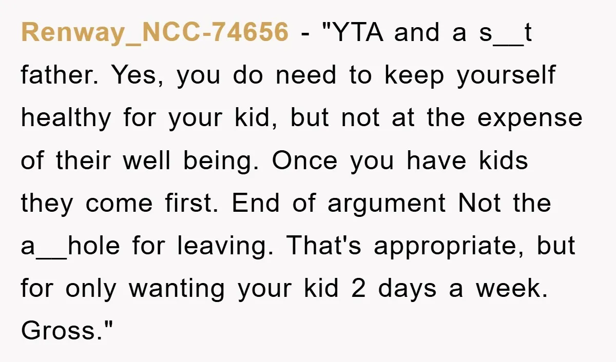Renway_NCC-74656 - "YTA and a s__t father. Yes, you do need to keep yourself healthy for your kid, but not at the expense of their well being. Once you have...