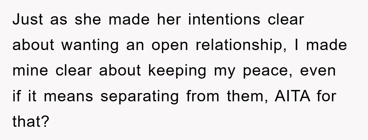 Just as she made her intentions clear about wanting an open relationship, I made mine clear about keeping my peace, even if it means separating from them, AITA for that?
