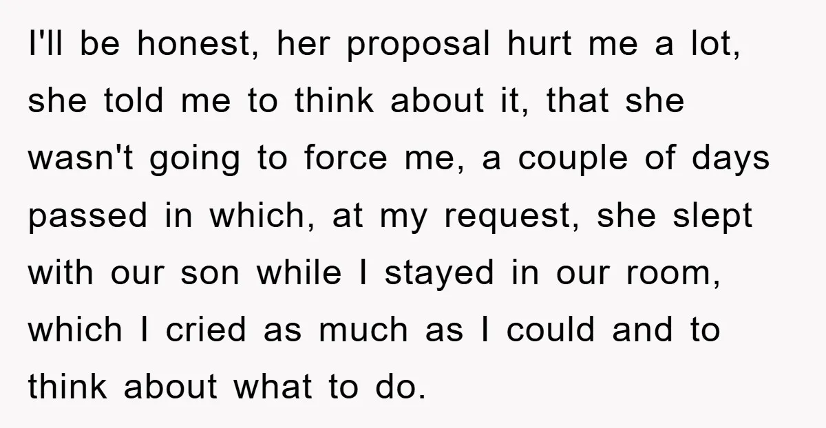 I'll be honest, her proposal hurt me a lot, she told me to think about it, that she wasn't going to force me, a couple of days passed in which,...