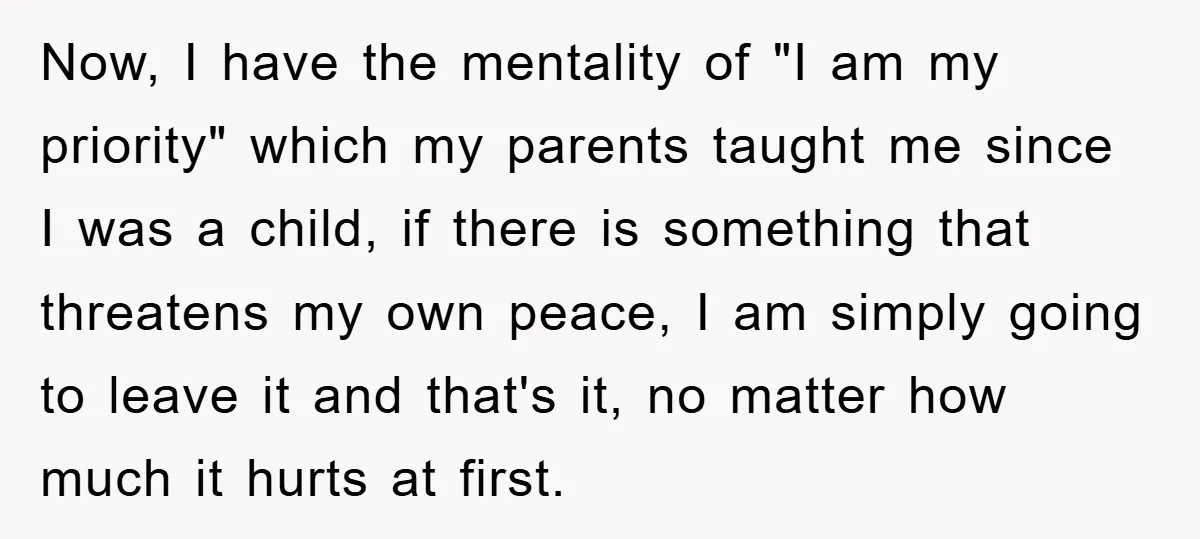 Now, I have the mentality of "I am my priority" which my parents taught me since I was a child, if there is something that threatens my own peace, I...