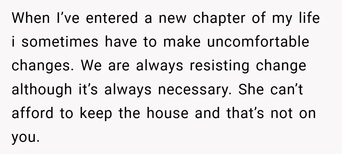 When I’ve entered a new chapter of my life i sometimes have to make uncomfortable changes. We are always resisting change although it’s always necessary. She can’t afford to keep...