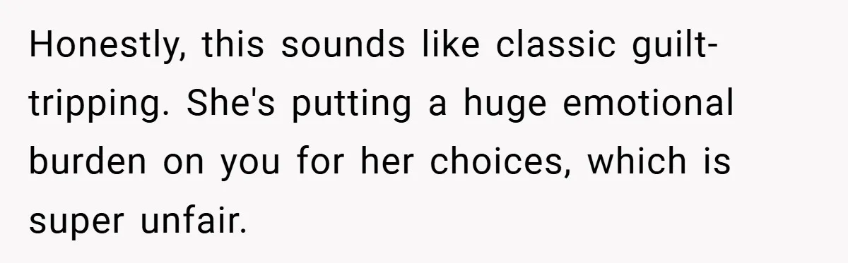 Honestly, this sounds like classic guilt-tripping. She's putting a huge emotional burden on you for her choices, which is super unfair.