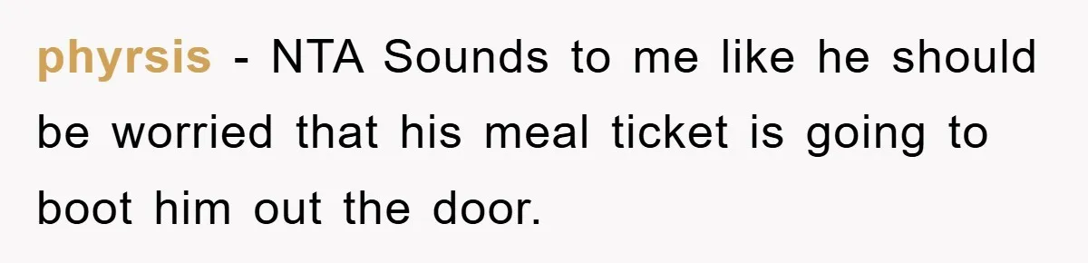 phyrsis − NTA Sounds to me like he should be worried that his meal ticket is going to boot him out the door.