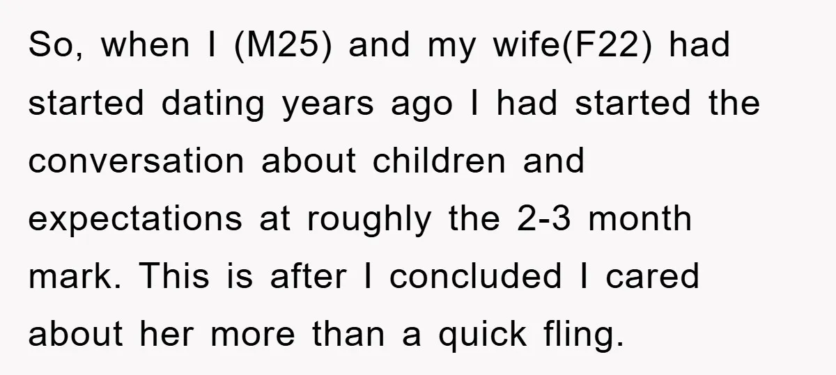 So, when I (M25) and my wife(F22) had started dating years ago I had started the conversation about children and expectations at roughly the 2-3 month mark. This is after...