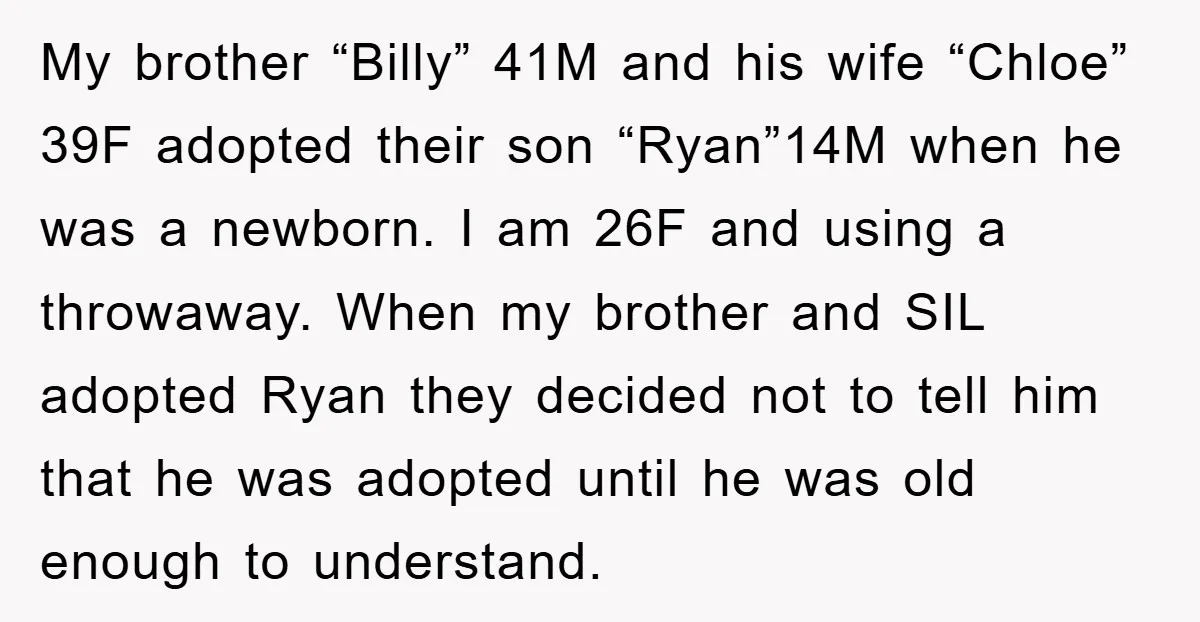 My brother “Billy” 41M and his wife “Chloe” 39F adopted their son “Ryan”14M when he was a newborn. I am 26F and using a throwaway. When my brother and SIL...