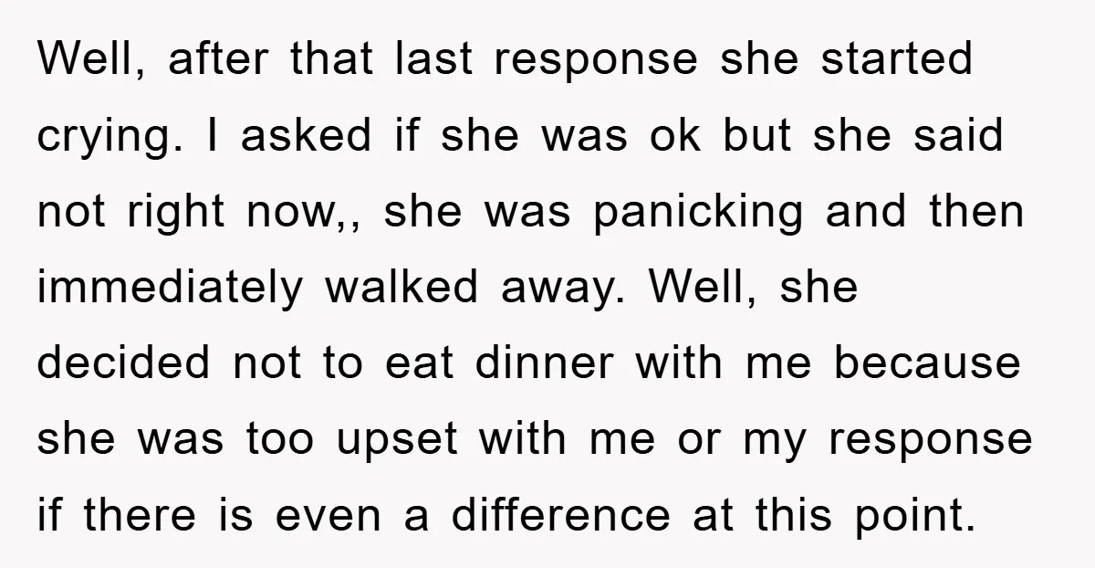 Well, after that last response she started crying. I asked if she was ok but she said not right now,, she was panicking and then immediately walked away. Well, she...